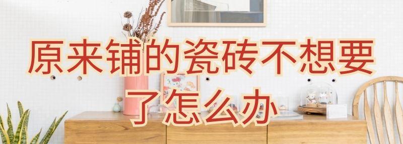 原來鋪的瓷磚不想要了怎么辦